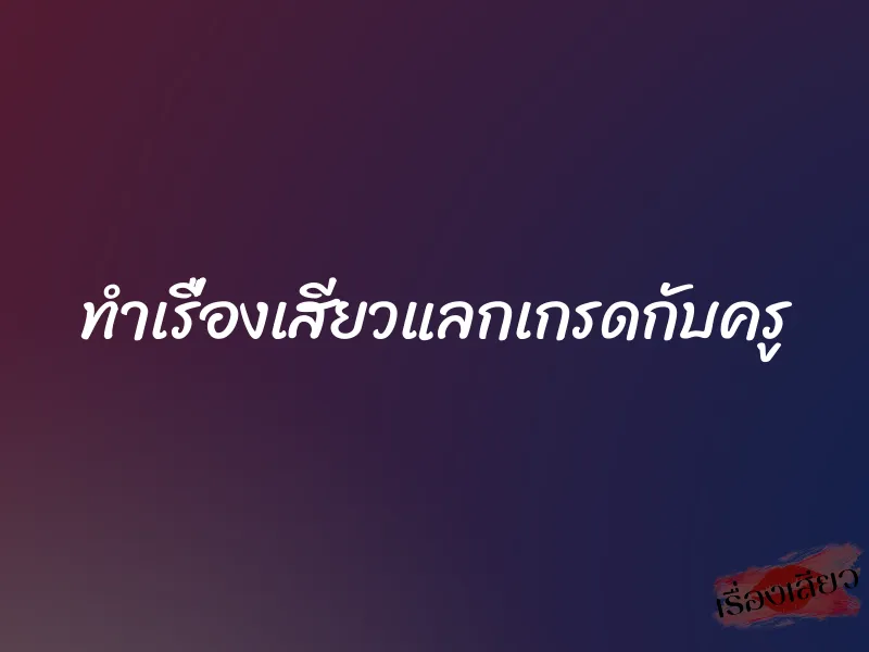 ทำเรื่องเสียวแลกเกรดกับครู 1 ทำเรื่องเสียวแลกเกรดกับครู
