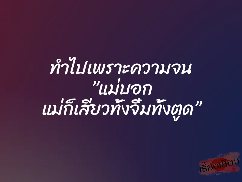 ทำไปเพราะความจน ”แม่บอก แม่ก็เสียวทั้งจิ๋มทั้งตูด” 2 ทำไปเพราะความจน ”แม่บอก แม่ก็เสียวทั้งจิ๋มทั้งตูด”