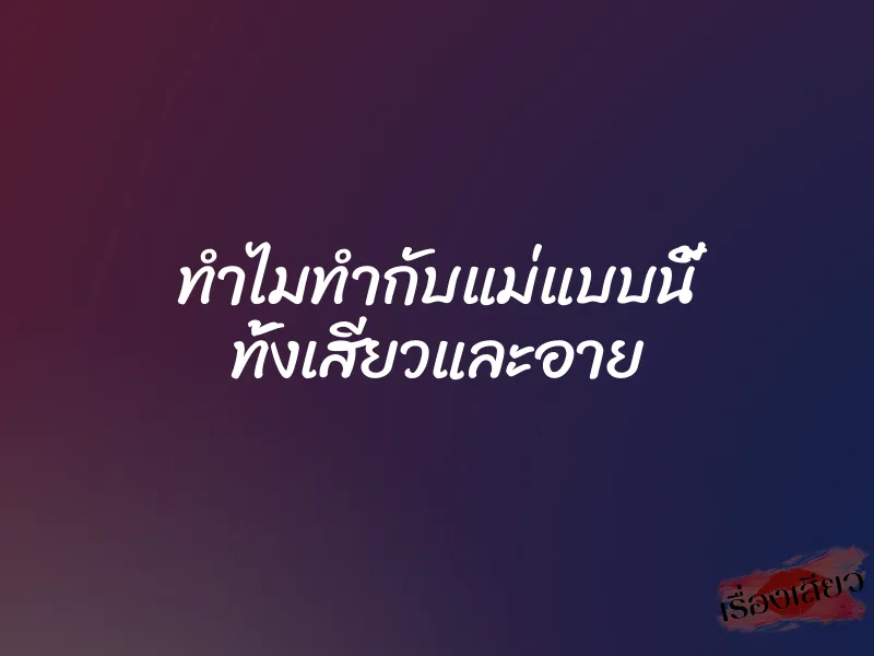 ทำไมทำกับแม่แบบนี้ ทั้งเสียวและอาย 1 ทำไมทำกับแม่แบบนี้ ทั้งเสียวและอาย