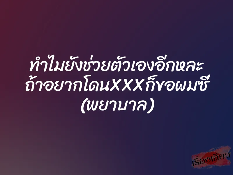 ทำไมยังช่วยตัวเองอีกหละ ถ้าอยากโดนXXXก็ขอผมซี่ (พยาบาล) 1 ทำไมยังช่วยตัวเองอีกหละ ถ้าอยากโดนXXXก็ขอผมซี่ (พยาบาล)
