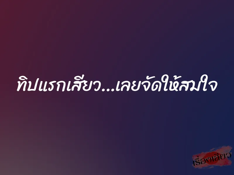 ทิปแรกเสียว…เลยจัดให้สมใจ 1 ทิปแรกเสียว…เลยจัดให้สมใจ