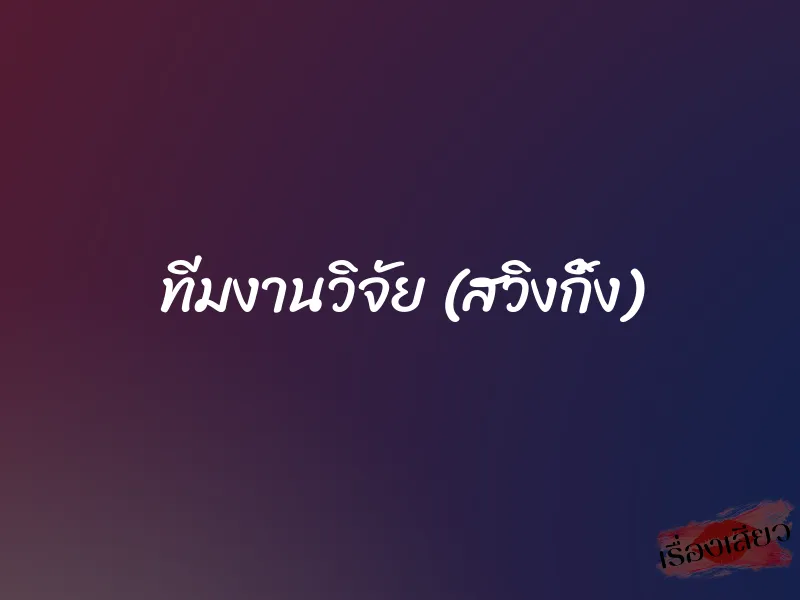 ทีมงานวิจัย (สวิงกิ้ง) 1 ทีมงานวิจัย (สวิงกิ้ง)