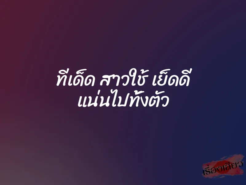 ทีเด็ด สาวใช้ เย็ดดี แน่นไปทั้งตัว 1 ทีเด็ด สาวใช้ เย็ดดี แน่นไปทั้งตัว