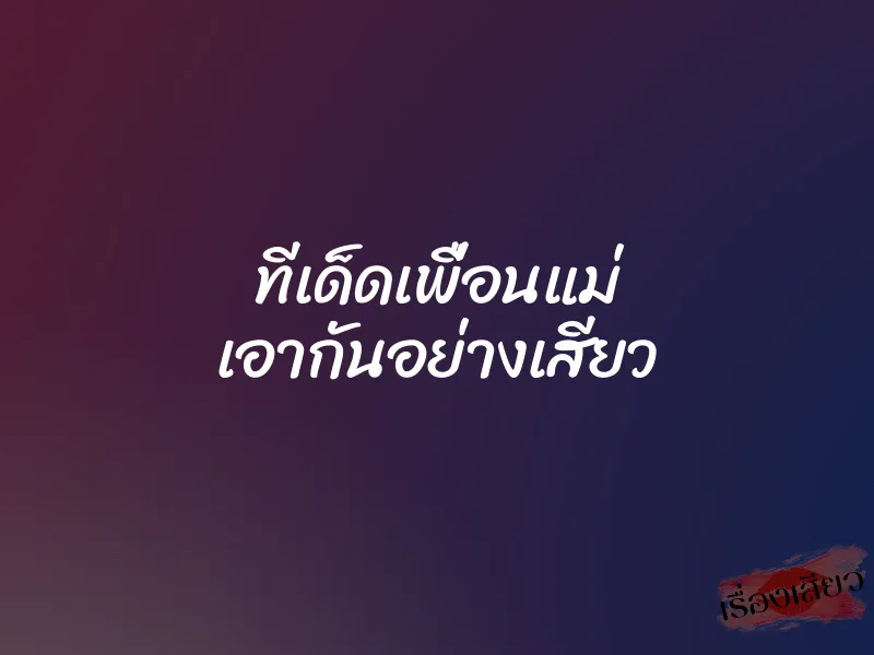 ทีเด็ดเพื่อนแม่ เอากันอย่างเสียว 4 ทีเด็ดเพื่อนแม่ เอากันอย่างเสียว