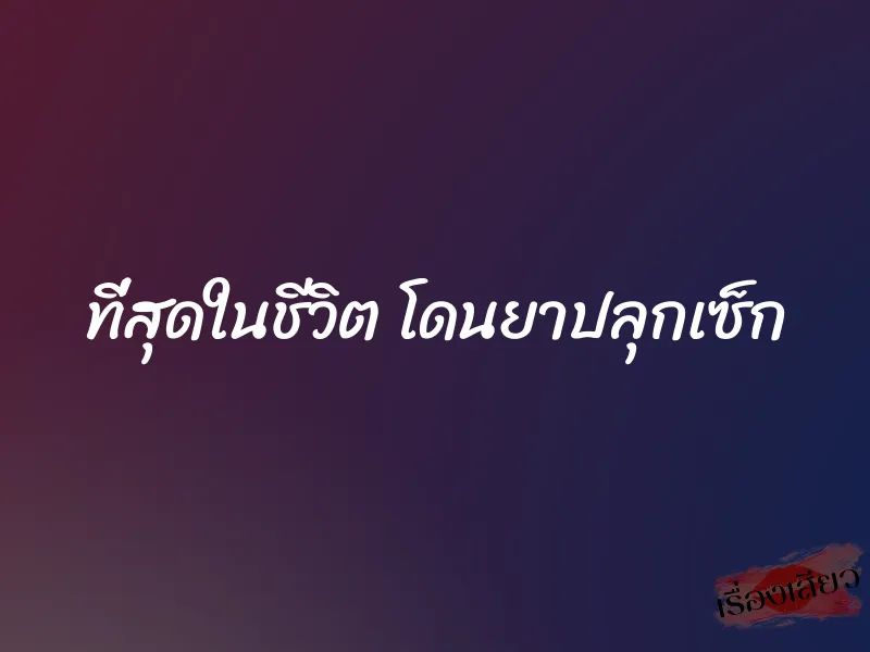 ที่สุดในชีวิต โดนยาปลุกเซ็ก 1 ที่สุดในชีวิต โดนยาปลุกเซ็ก