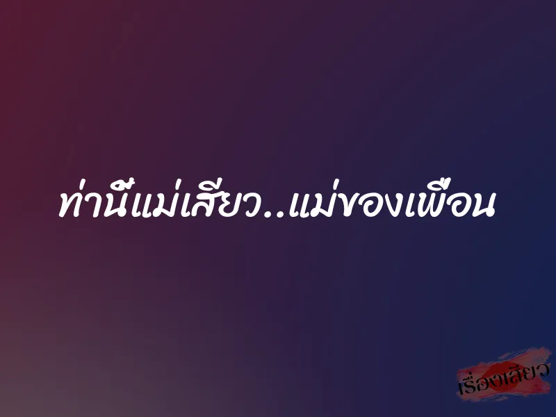 ท่านี้แม่เสียว..แม่ของเพื่อน 1 ท่านี้แม่เสียว..แม่ของเพื่อน