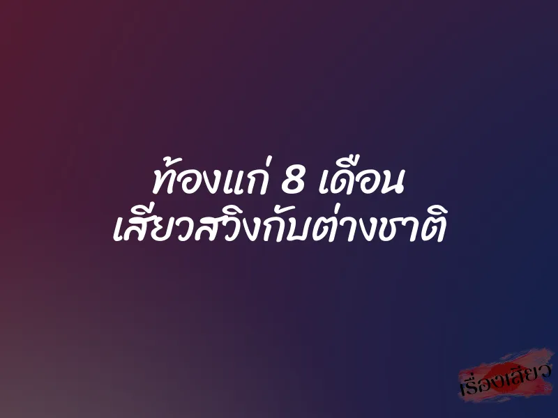 ท้องแก่ 8 เดือน เสียวสวิงกับต่างชาติ 1 ท้องแก่ 8 เดือน เสียวสวิงกับต่างชาติ