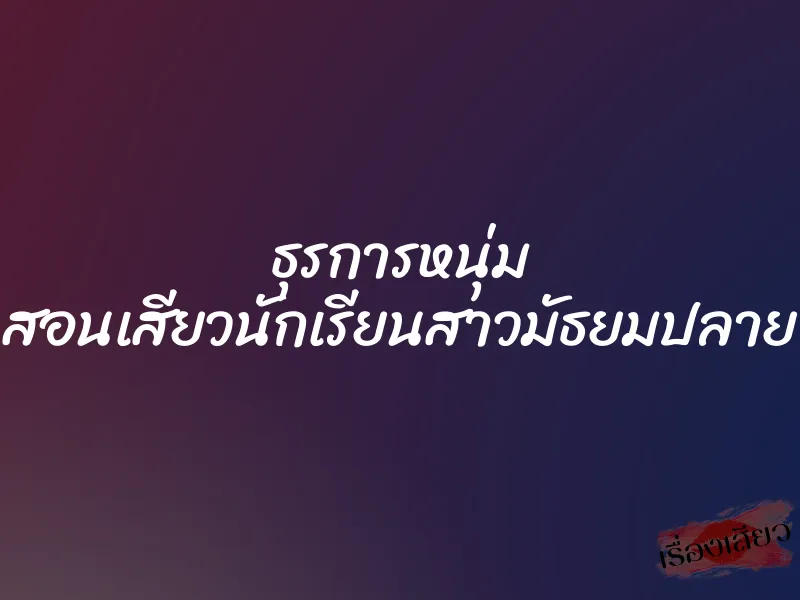 ธุรการหนุ่ม สอนเสียวนักเรียนสาวมัธยมปลาย 1 ธุรการหนุ่ม สอนเสียวนักเรียนสาวมัธยมปลาย