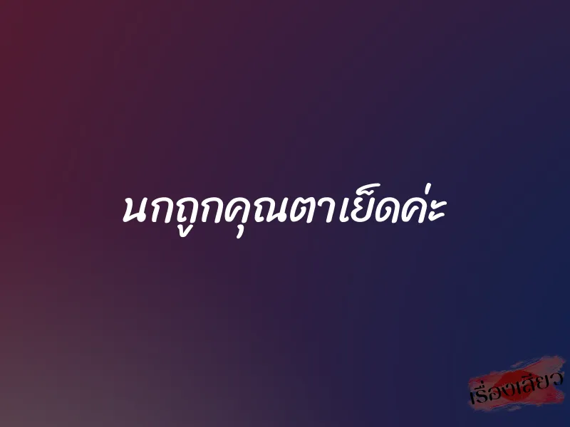 นกถูกคุณตาเย็ดค่ะ 1 นกถูกคุณตาเย็ดค่ะ