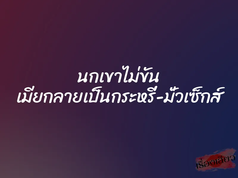 นกเขาไม่ขัน เมียกลายเป็นกระหรี่-มั่วเซ็กส์ 1 นกเขาไม่ขัน เมียกลายเป็นกระหรี่-มั่วเซ็กส์