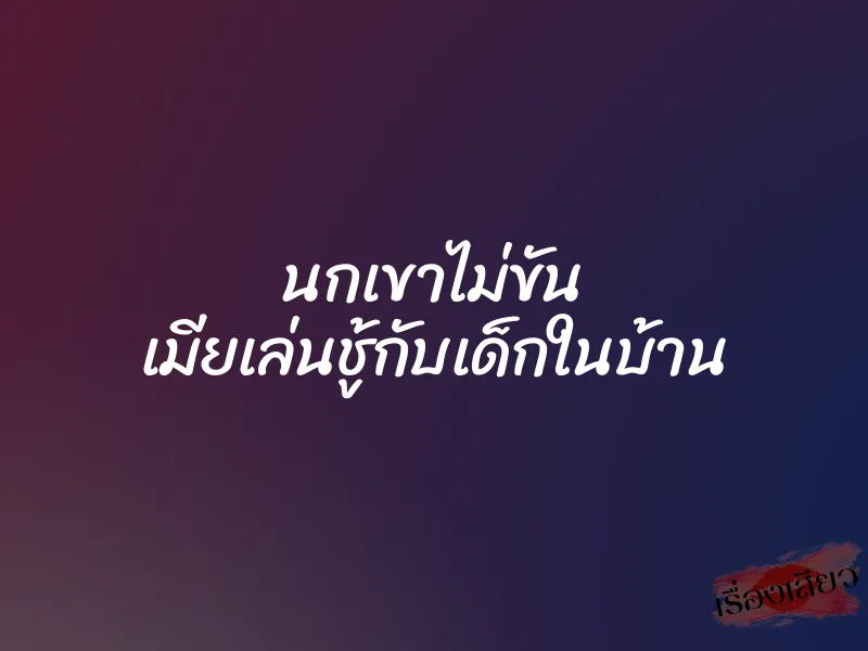 นกเขาไม่ขัน เมียเล่นชู้กับเด็กในบ้าน 1 นกเขาไม่ขัน เมียเล่นชู้กับเด็กในบ้าน