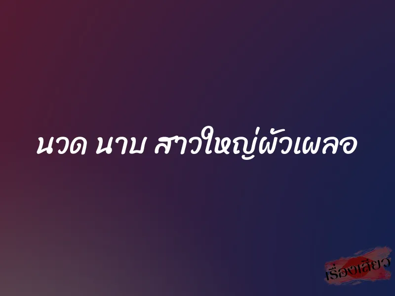 นวด นาบ สาวใหญ่ผัวเผลอ 1 นวด นาบ สาวใหญ่ผัวเผลอ