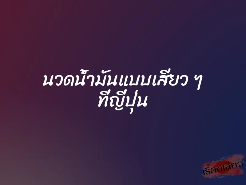 นวดน้ำมันแบบเสียว ๆ ที่ญี่ปุ่น 1 นวดน้ำมันแบบเสียว ๆ ที่ญี่ปุ่น