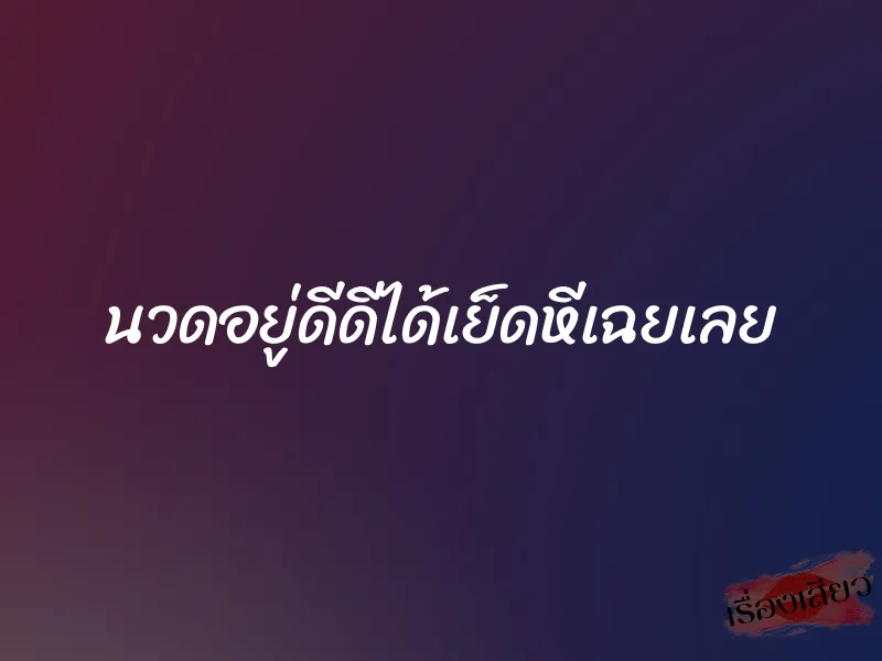 นวดอยู่ดีดีได้เย็ดหีเฉยเลย 1 นวดอยู่ดีดีได้เย็ดหีเฉยเลย