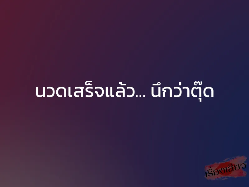 นวดเสร็จแล้ว… นึกว่าตุ๊ด 1 นวดเสร็จแล้ว… นึกว่าตุ๊ด
