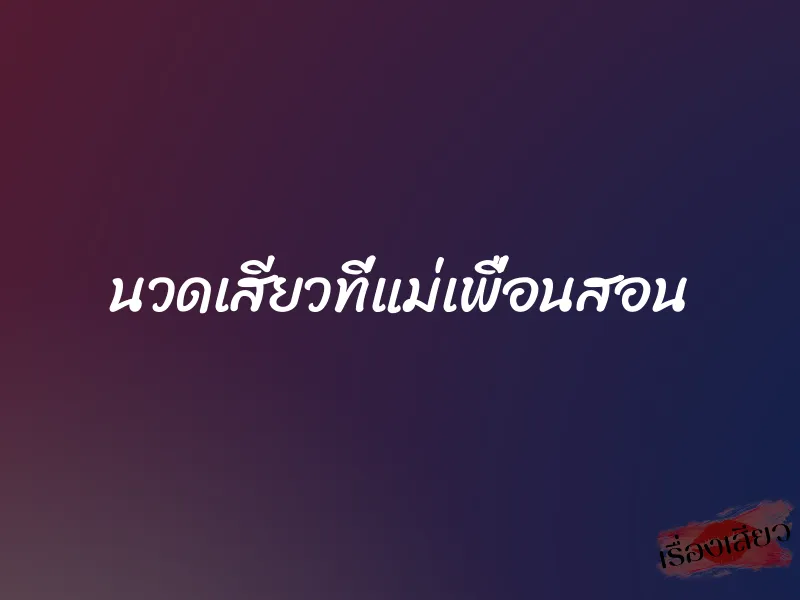 นวดเสียวที่แม่เพื่อนสอน 1 นวดเสียวที่แม่เพื่อนสอน