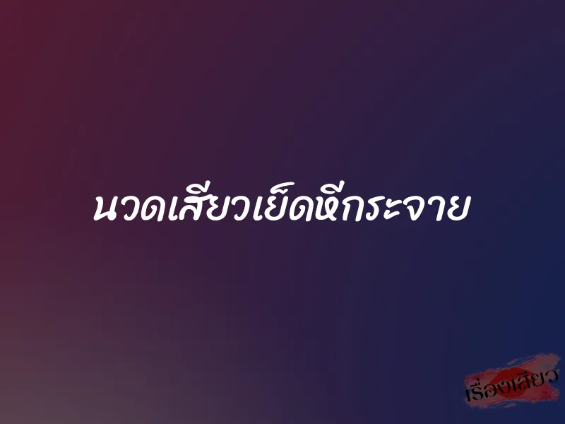 นวดเสียวเย็ดหีกระจาย 1 นวดเสียวเย็ดหีกระจาย