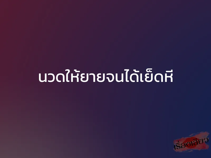 นวดให้ยายจนได้เย็ดหี 1 นวดให้ยายจนได้เย็ดหี