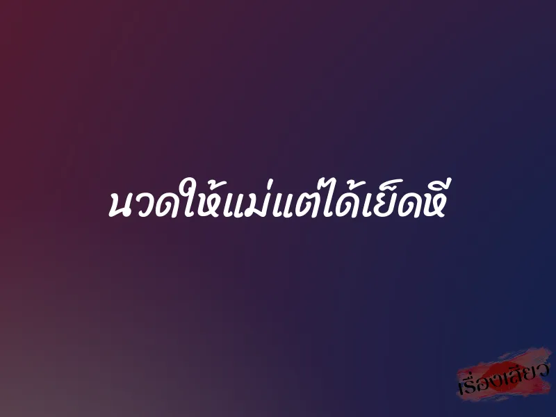 นวดให้แม่แต่ได้เย็ดหี 1 นวดให้แม่แต่ได้เย็ดหี