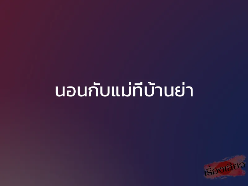 นอนกับแม่ที่บ้านย่า 1 นอนกับแม่ที่บ้านย่า