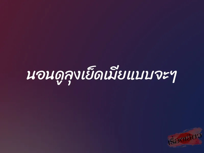 นอนดูลุงเย็ดเมียแบบจะๆ 1 นอนดูลุงเย็ดเมียแบบจะๆ