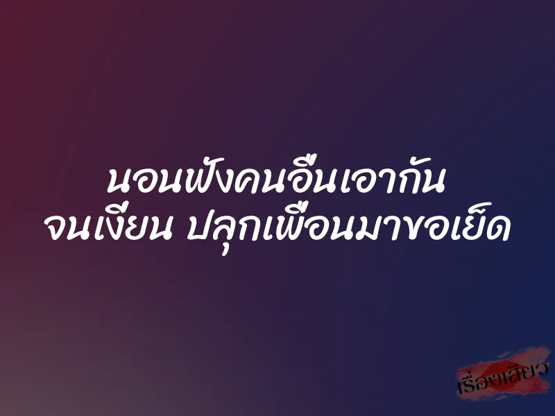 นอนฟังคนอื่นเอากัน จนเงี่ยน ปลุกเพื่อนมาขอเย็ด 1 นอนฟังคนอื่นเอากัน จนเงี่ยน ปลุกเพื่อนมาขอเย็ด