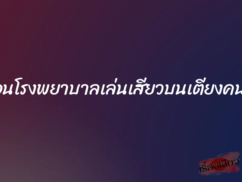 นอนโรงพยาบาลเล่นเสียวบนเตียงคนไข้ 1 นอนโรงพยาบาลเล่นเสียวบนเตียงคนไข้