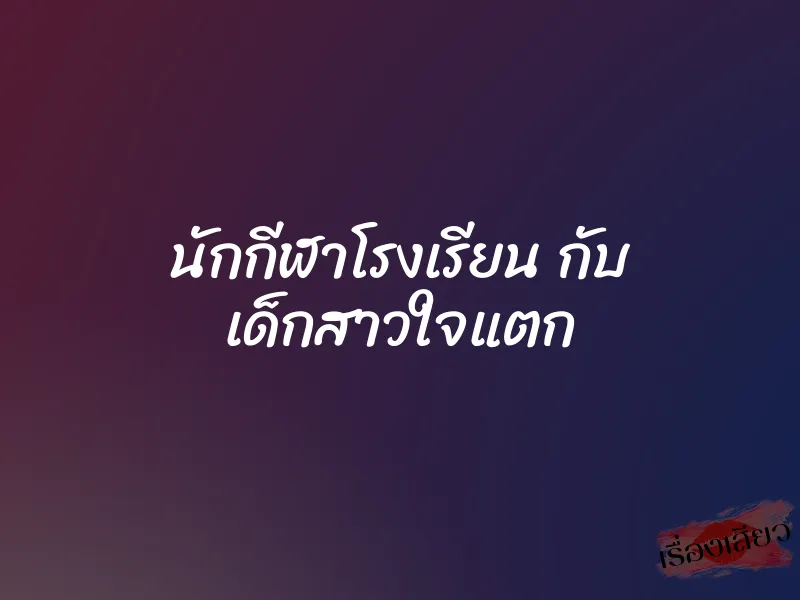นักกีฬาโรงเรียน กับ เด็กสาวใจแตก 1 นักกีฬาโรงเรียน กับ เด็กสาวใจแตก