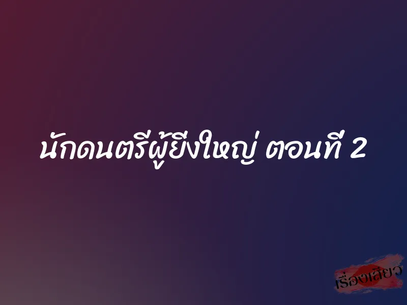 นักดนตรีผู้ยิ่งใหญ่ ตอนที่ 2 1 นักดนตรีผู้ยิ่งใหญ่ ตอนที่ 2
