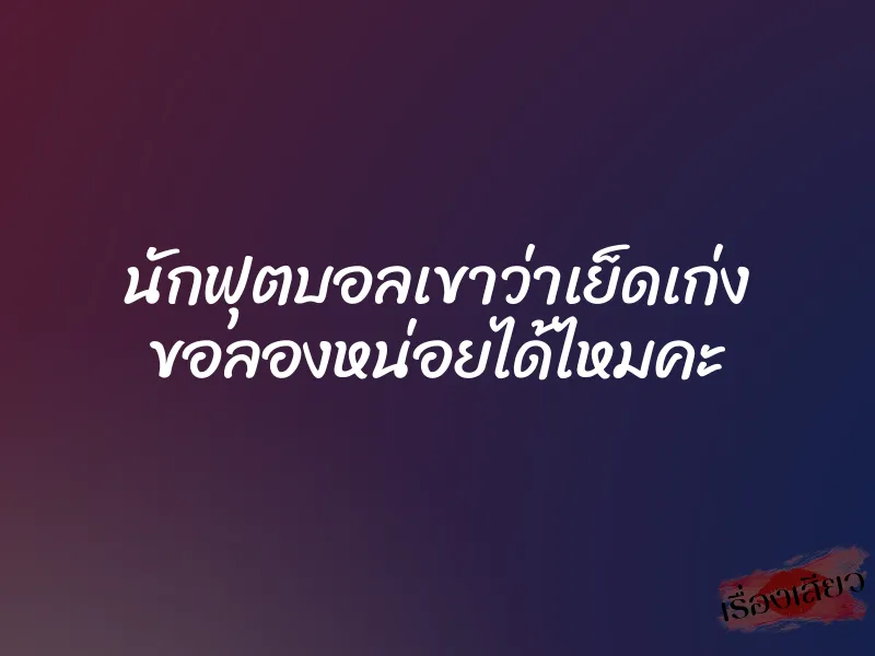 นักฟุตบอลเขาว่าเย็ดเก่ง ขอลองหน่อยได้ไหมคะ 1 นักฟุตบอลเขาว่าเย็ดเก่ง ขอลองหน่อยได้ไหมคะ