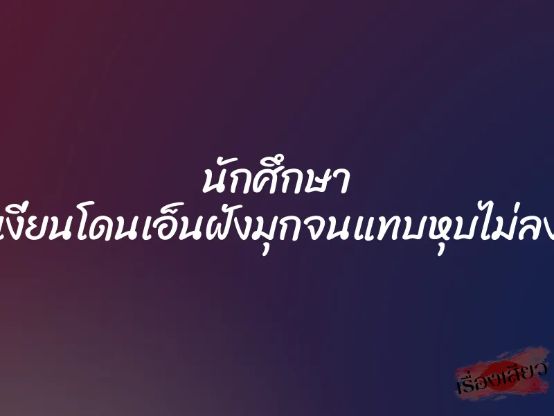 นักศึกษา เงี่ยนโดนเอ็นฝังมุกจนแทบหุบไม่ลง 1 นักศึกษา เงี่ยนโดนเอ็นฝังมุกจนแทบหุบไม่ลง