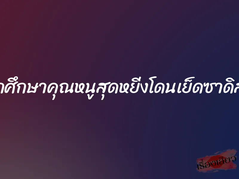นักศึกษาคุณหนูสุดหยิ่งโดนเย็ดซาดิสม์ 1 นักศึกษาคุณหนูสุดหยิ่งโดนเย็ดซาดิสม์