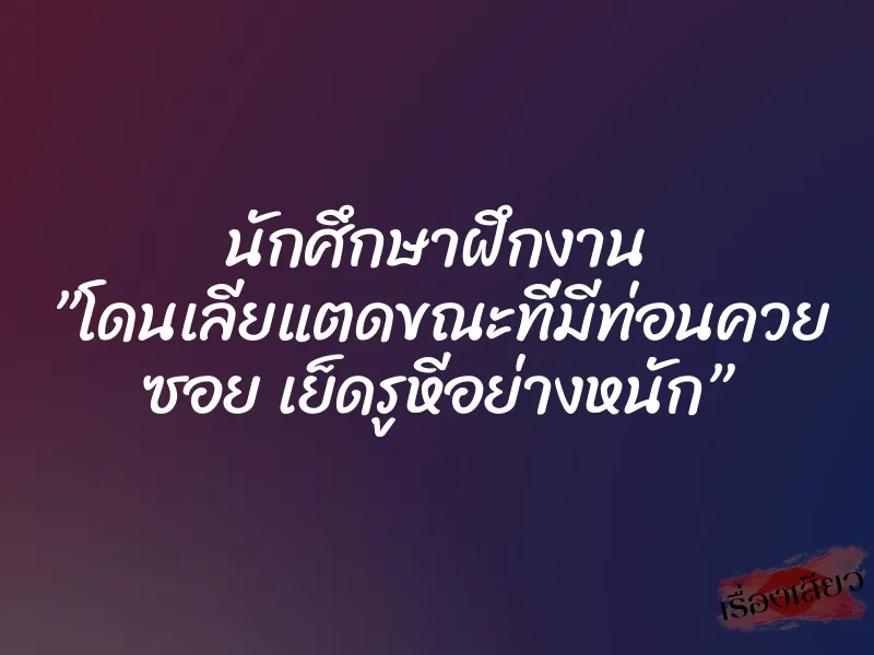 นักศึกษาฝึกงาน ”โดนเลียแตดขณะที่มีท่อนควย ซอย เย็ดรูหีอย่างหนัก” 1 นักศึกษาฝึกงาน ”โดนเลียแตดขณะที่มีท่อนควย ซอย เย็ดรูหีอย่างหนัก”