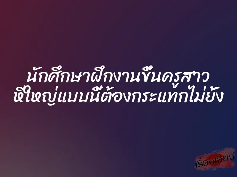 นักศึกษาฝึกงานขึ้นครูสาว หีใหญ่แบบนี้ต้องกระแทกไม่ยั้ง 1 นักศึกษาฝึกงานขึ้นครูสาว หีใหญ่แบบนี้ต้องกระแทกไม่ยั้ง