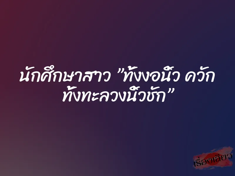 นักศึกษาสาว ”ทั้งงอนิ้ว ควัก ทั้งทะลวงนิ้วชัก” 1 นักศึกษาสาว ”ทั้งงอนิ้ว ควัก ทั้งทะลวงนิ้วชัก”