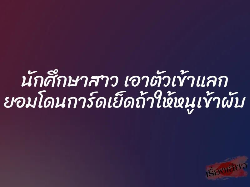 นักศึกษาสาว เอาตัวเข้าแลก ยอมโดนการ์ดเย็ดถ้าให้หนูเข้าผับ 1 นักศึกษาสาว เอาตัวเข้าแลก ยอมโดนการ์ดเย็ดถ้าให้หนูเข้าผับ
