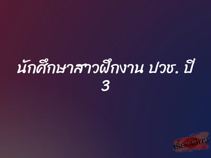 นักศึกษาสาวฝึกงาน ปวช. ปี 3 1 นักศึกษาสาวฝึกงาน ปวช. ปี 3
