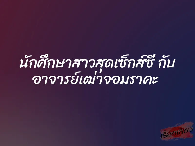 นักศึกษาสาวสุดเซ็กส์ซี่ กับ อาจารย์เฒ่าจอมราคะ 1 นักศึกษาสาวสุดเซ็กส์ซี่ กับ อาจารย์เฒ่าจอมราคะ