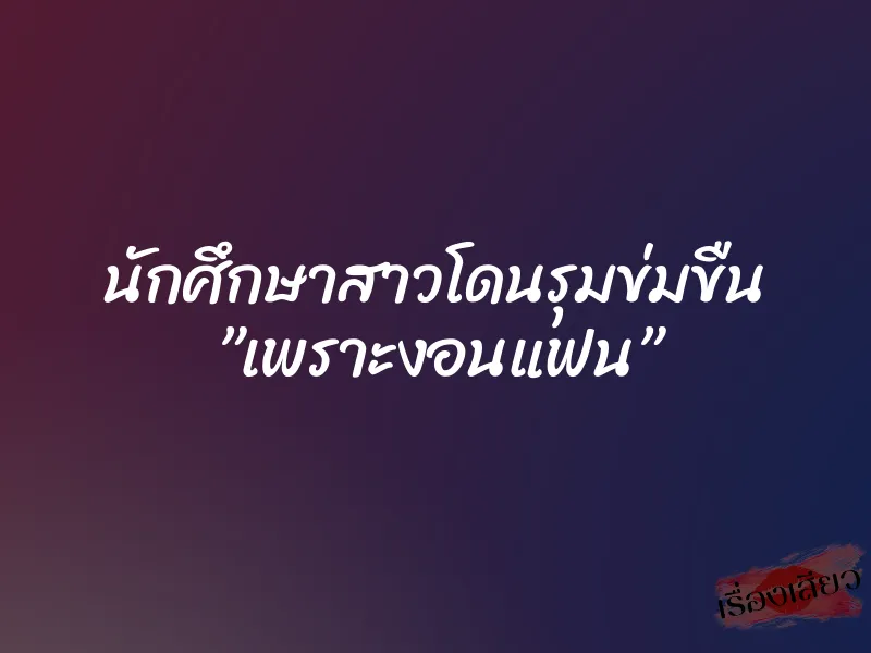นักศึกษาสาวโดนรุมข่มขืน ”เพราะงอนแฟน” 1 นักศึกษาสาวโดนรุมข่มขืน ”เพราะงอนแฟน”