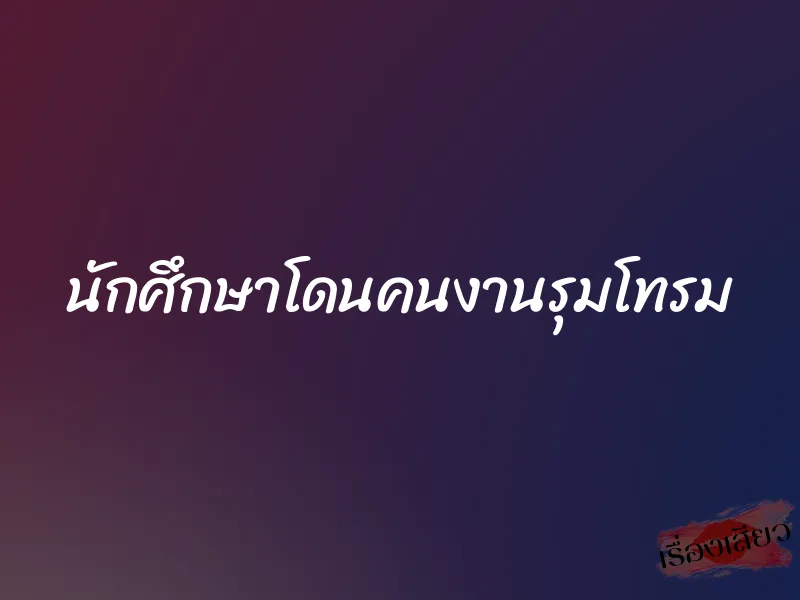 นักศึกษาโดนคนงานรุมโทรม 1 นักศึกษาโดนคนงานรุมโทรม