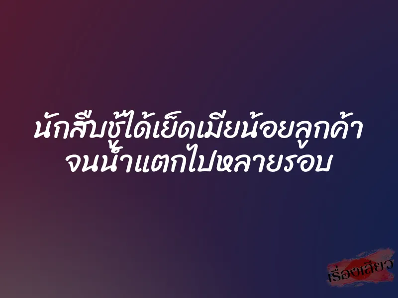 นักสืบชู้ได้เย็ดเมียน้อยลูกค้า จนน้ำแตกไปหลายรอบ 1 นักสืบชู้ได้เย็ดเมียน้อยลูกค้า จนน้ำแตกไปหลายรอบ