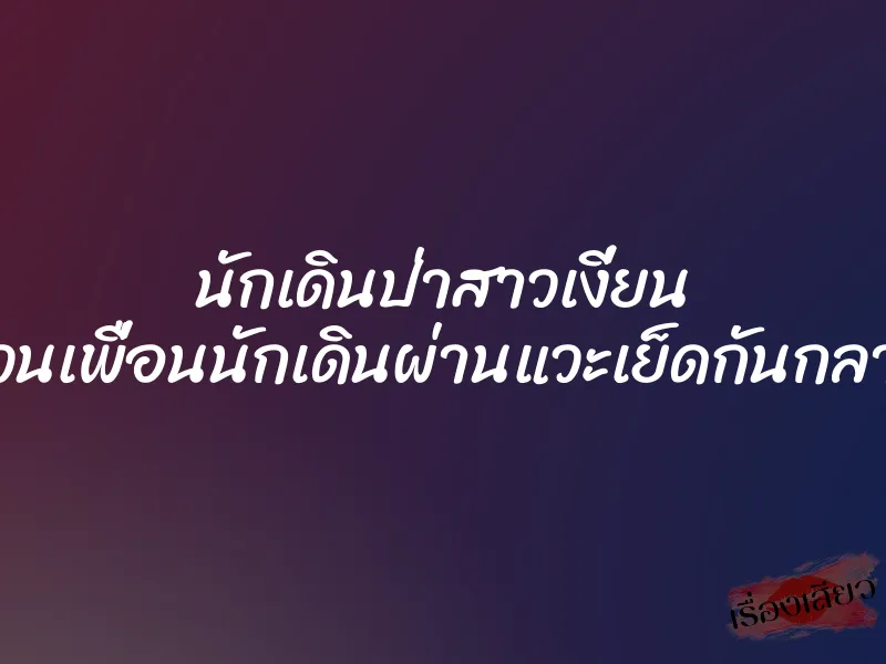 นักเดินป่าสาวเงี่ยน เลยชวนเพื่อนนักเดินผ่านแวะเย็ดกันกลางทาง 1 นักเดินป่าสาวเงี่ยน เลยชวนเพื่อนนักเดินผ่านแวะเย็ดกันกลางทาง