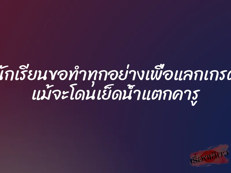 นักเรียนขอทำทุกอย่างเพื่อแลกเกรด แม้จะโดนเย็ดน้ำแตกคารู 1 นักเรียนขอทำทุกอย่างเพื่อแลกเกรด แม้จะโดนเย็ดน้ำแตกคารู