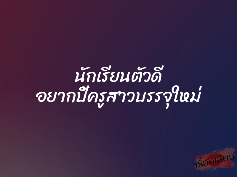 นักเรียนตัวดี อยากปี้ครูสาวบรรจุใหม่ 1 นักเรียนตัวดี อยากปี้ครูสาวบรรจุใหม่