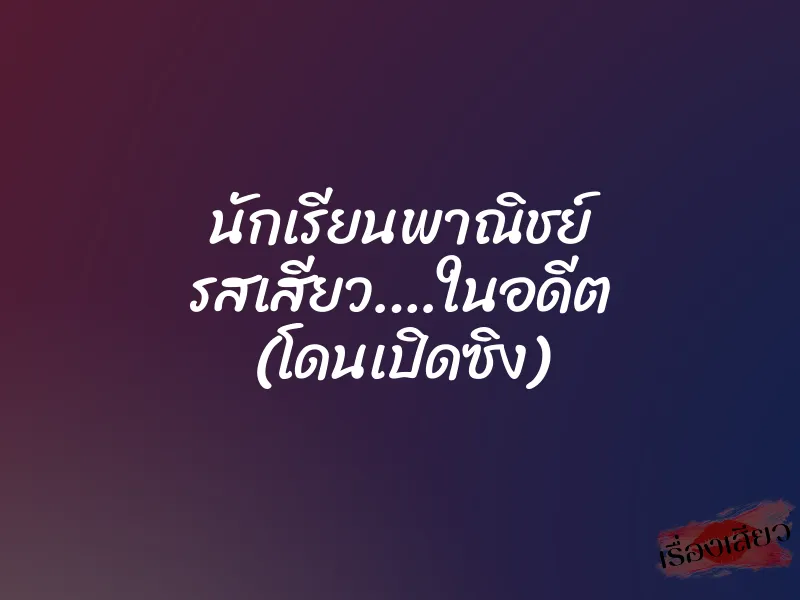 นักเรียนพาณิชย์ รสเสียว….ในอดีต (โดนเปิดซิง) 1 นักเรียนพาณิชย์ รสเสียว….ในอดีต (โดนเปิดซิง)