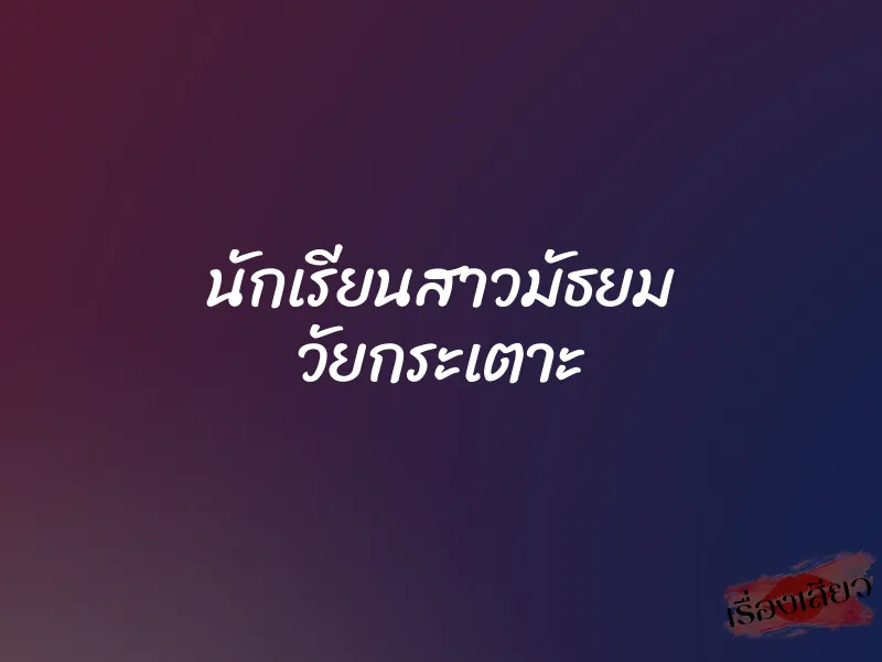 นักเรียนสาวมัธยม วัยกระเตาะ 7 นักเรียนสาวมัธยม วัยกระเตาะ