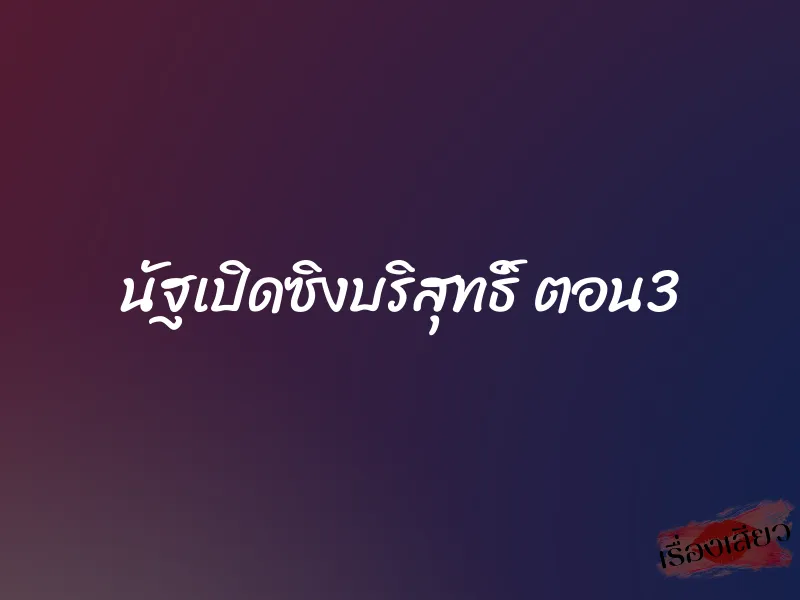 นัฐเปิดซิงบริสุทธิ์ ตอน3 1 นัฐเปิดซิงบริสุทธิ์ ตอน3