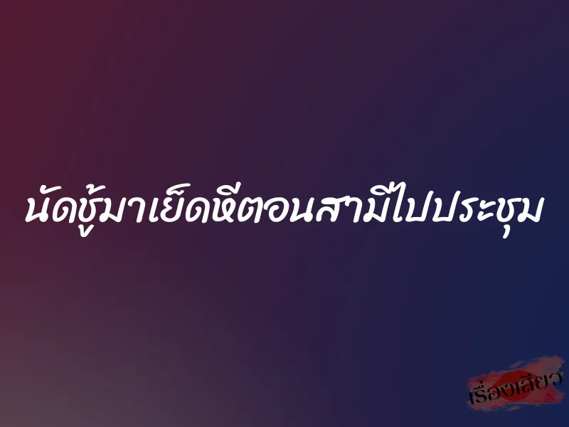 นัดชู้มาเย็ดหีตอนสามีไปประชุม 1 นัดชู้มาเย็ดหีตอนสามีไปประชุม