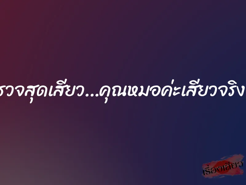 นัดตรวจสุดเสียว…คุณหมอค่ะเสียวจริงๆๆค่ะ 1 นัดตรวจสุดเสียว…คุณหมอค่ะเสียวจริงๆๆค่ะ