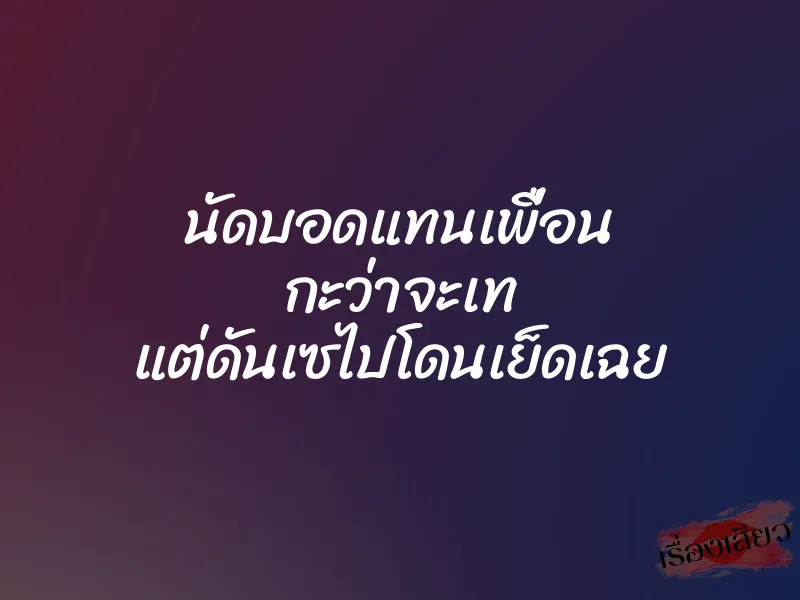 นัดบอดแทนเพื่อน กะว่าจะเท แต่ดันเซไปโดนเย็ดเฉย 1 นัดบอดแทนเพื่อน กะว่าจะเท แต่ดันเซไปโดนเย็ดเฉย